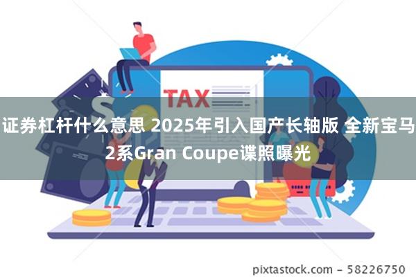 证券杠杆什么意思 2025年引入国产长轴版 全新宝马2系Gran Coupe谍照曝光