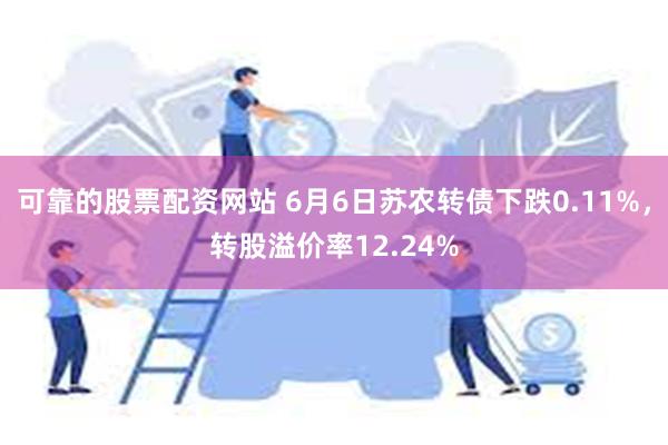 可靠的股票配资网站 6月6日苏农转债下跌0.11%，转股溢价率12.24%