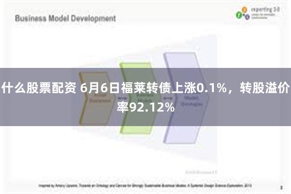 什么股票配资 6月6日福莱转债上涨0.1%，转股溢价率92.12%