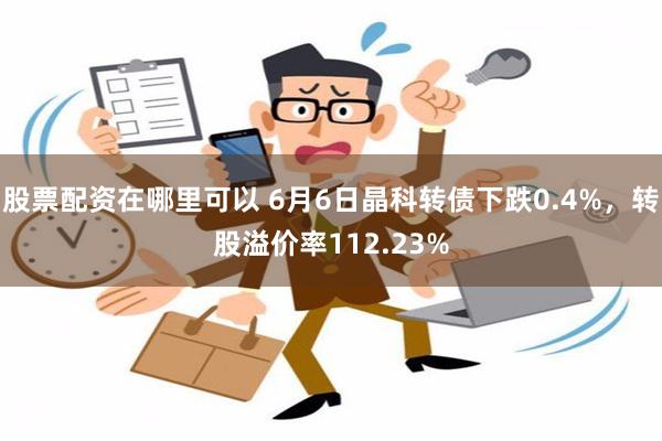 股票配资在哪里可以 6月6日晶科转债下跌0.4%，转股溢价率112.23%