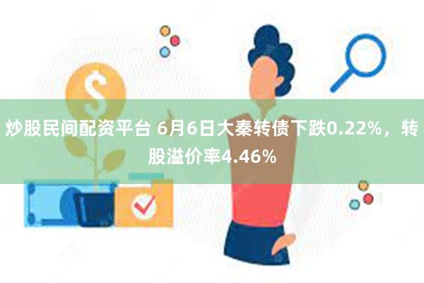 炒股民间配资平台 6月6日大秦转债下跌0.22%，转股溢价率4.46%