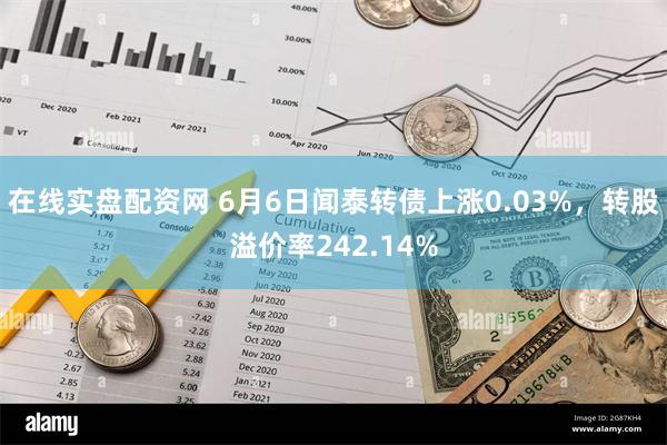 在线实盘配资网 6月6日闻泰转债上涨0.03%，转股溢价率242.14%