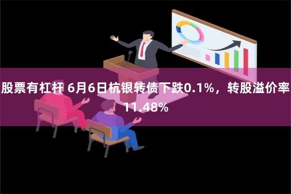 股票有杠杆 6月6日杭银转债下跌0.1%，转股溢价率11.48%