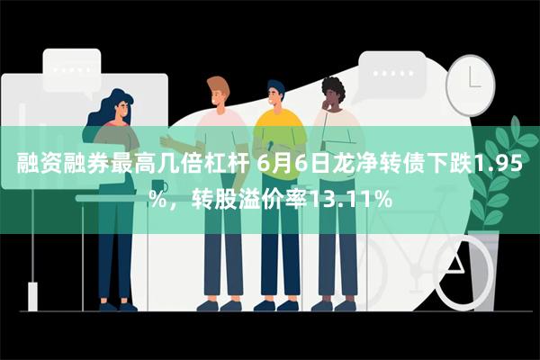 融资融券最高几倍杠杆 6月6日龙净转债下跌1.95%，转股溢价率13.11%