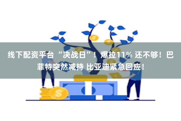 线下配资平台 “决战日”！爆拉11% 还不够！巴菲特突然减持 比亚迪紧急回应！