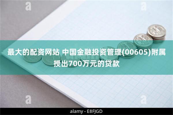 最大的配资网站 中国金融投资管理(00605)附属授出700万元的贷款