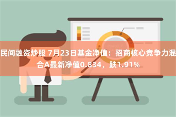 民间融资炒股 7月23日基金净值：招商核心竞争力混合A最新净值0.834，跌1.91%