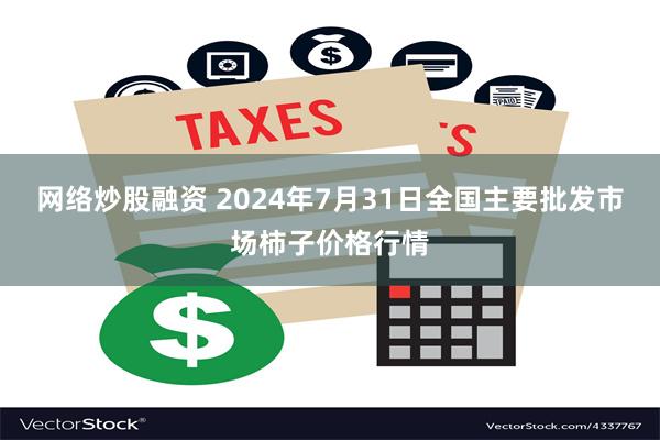 网络炒股融资 2024年7月31日全国主要批发市场柿子价格行情