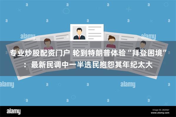 专业炒股配资门户 轮到特朗普体验“拜登困境”：最新民调中一半选民抱怨其年纪太大