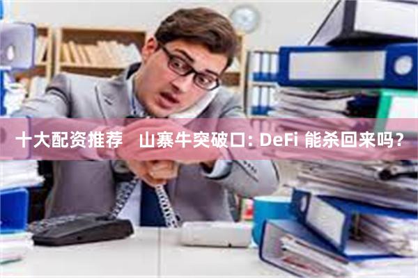 十大配资推荐   山寨牛突破口: DeFi 能杀回来吗？