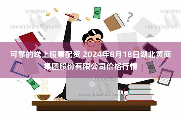 可靠的线上股票配资 2024年8月18日湖北黄商集团股份有限公司价格行情