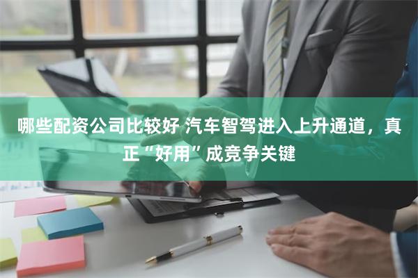 哪些配资公司比较好 汽车智驾进入上升通道，真正“好用”成竞争关键