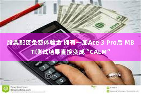 股票配资免费体验金 拥有一加Ace 3 Pro后 MBTI测试结果直接变成“CALM”