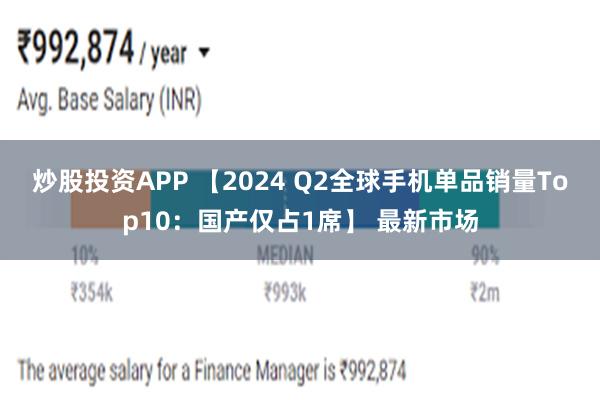 炒股投资APP 【2024 Q2全球手机单品销量Top10：国产仅占1席】 最新市场