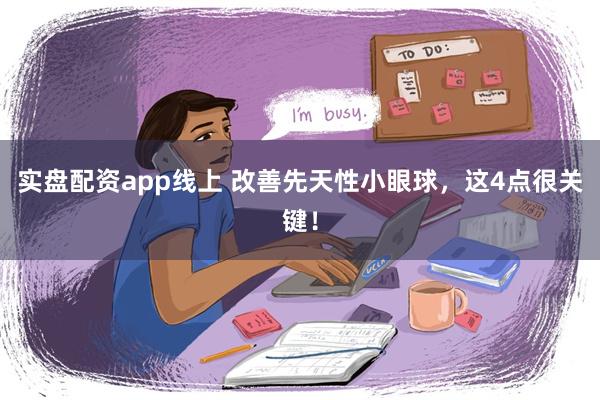 实盘配资app线上 改善先天性小眼球，这4点很关键！