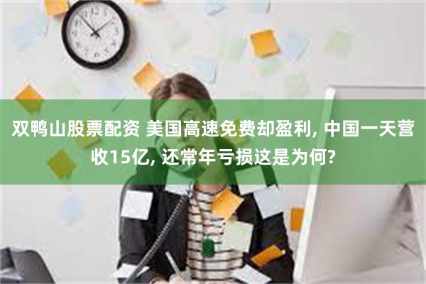 双鸭山股票配资 美国高速免费却盈利, 中国一天营收15亿, 还常年亏损这是为何?