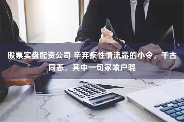 股票实盘配资公司 辛弃疾性情流露的小令，千古同悲，其中一句家喻户晓