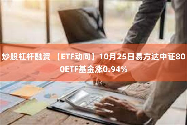 炒股杠杆融资 【ETF动向】10月25日易方达中证800ETF基金涨0.94%