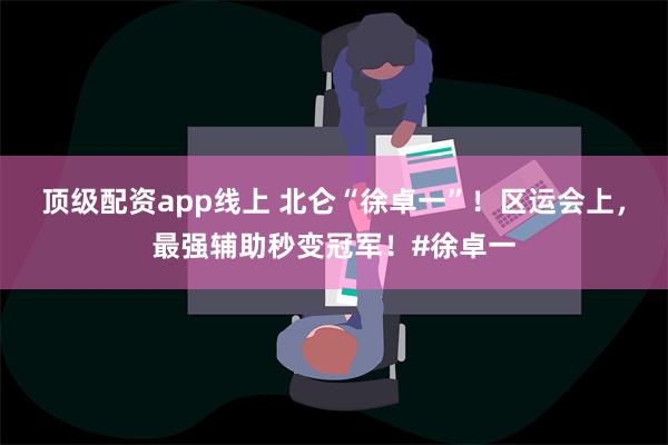 顶级配资app线上 北仑“徐卓一”！区运会上，最强辅助秒变冠军！#徐卓一