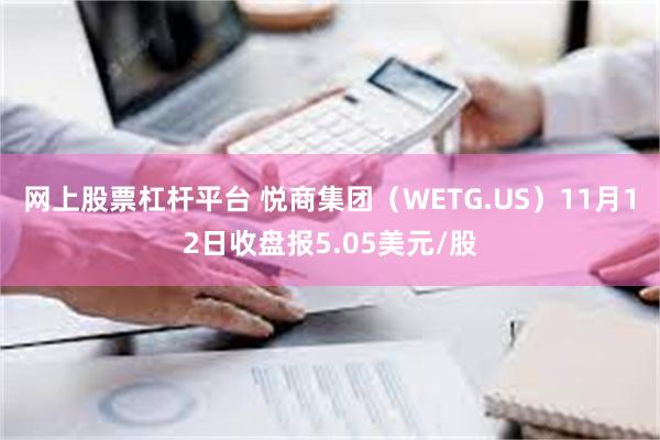 网上股票杠杆平台 悦商集团（WETG.US）11月12日收盘报5.05美元/股