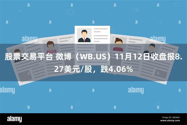 股票交易平台 微博（WB.US）11月12日收盘报8.27美元/股，跌4.06%