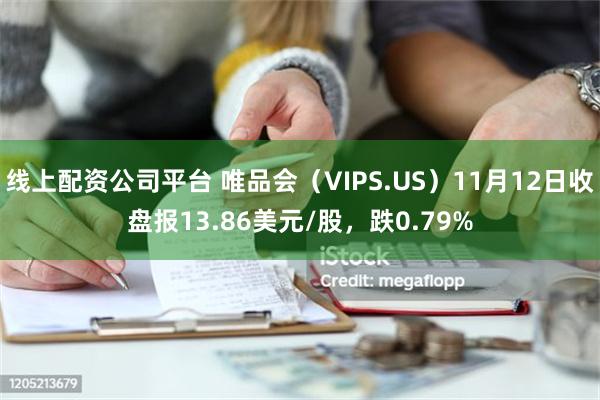 线上配资公司平台 唯品会（VIPS.US）11月12日收盘报13.86美元/股，跌0.79%