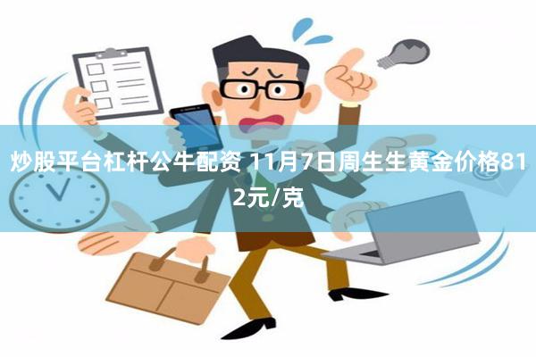 炒股平台杠杆公牛配资 11月7日周生生黄金价格812元/克