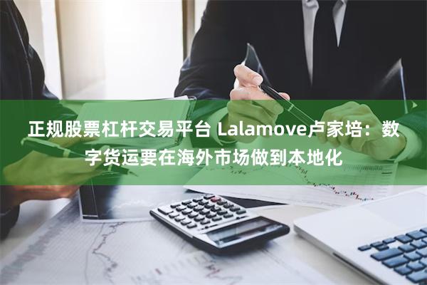 正规股票杠杆交易平台 Lalamove卢家培：数字货运要在海外市场做到本地化