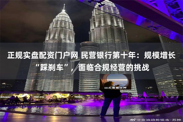 正规实盘配资门户网 民营银行第十年：规模增长“踩刹车”，面临合规经营的挑战