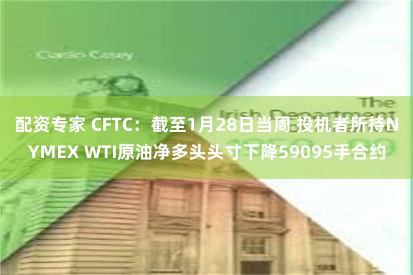 配资专家 CFTC：截至1月28日当周 投机者所持NYMEX WTI原油净多头头寸下降59095手合约