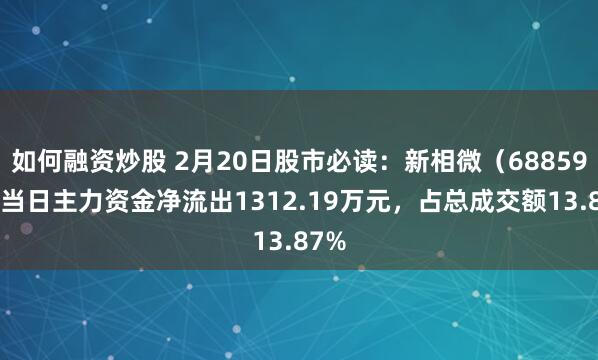 如何融资炒股 2月20日股市必读：新相微（688593）当日主力资金净流出1312.19万元，占总成交额13.87%