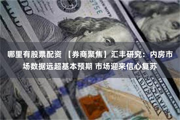 哪里有股票配资 【券商聚焦】汇丰研究：内房市场数据远超基本预期 市场迎来信心复苏