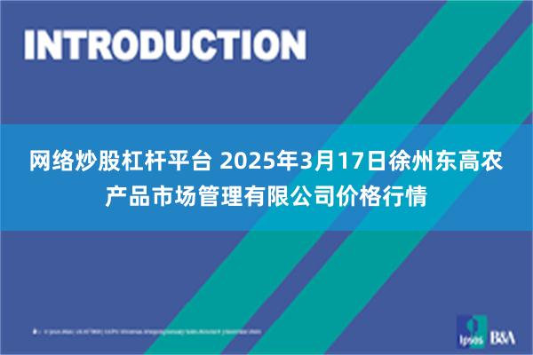 网络炒股杠杆平台 2025年3月17日徐州东高农产品市场管理有限公司价格行情