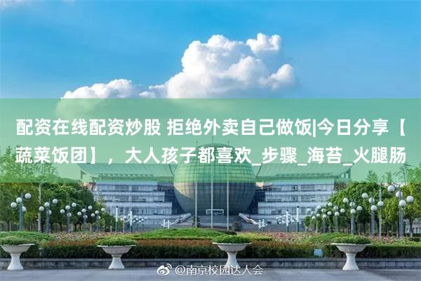 配资在线配资炒股 拒绝外卖自己做饭|今日分享【蔬菜饭团】，大人孩子都喜欢_步骤_海苔_火腿肠