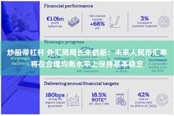 炒股带杠杆 外汇局局长朱鹤新：未来人民币汇率将在合理均衡水平上保持基本稳定